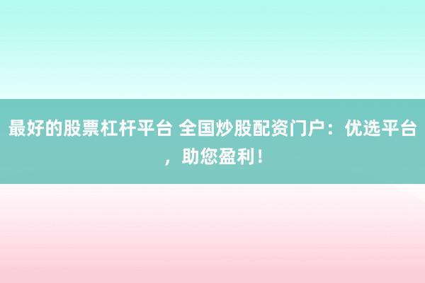 最好的股票杠桿平臺 全國炒股配資門戶：優(yōu)選平臺，助您盈利！