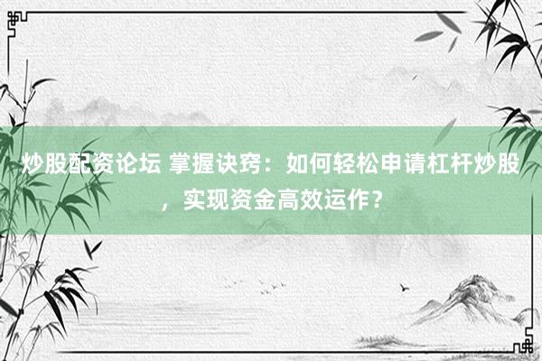 炒股配資論壇 掌握訣竅：如何輕松申請杠桿炒股，實現(xiàn)資金高效運作？
