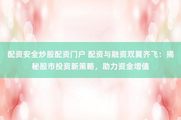 配資安全炒股配資門戶 配資與融資雙翼齊飛：揭秘股市投資新策略，助力資金增值