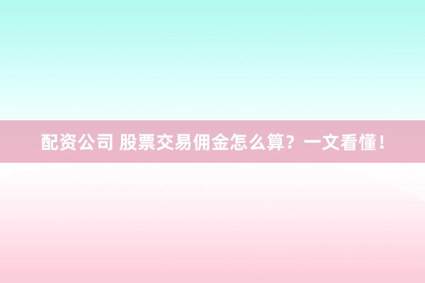 配資公司 股票交易傭金怎么算？一文看懂！