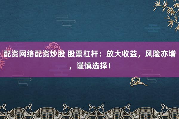 配資網(wǎng)絡(luò)配資炒股 股票杠桿：放大收益，風(fēng)險亦增，謹(jǐn)慎選擇！