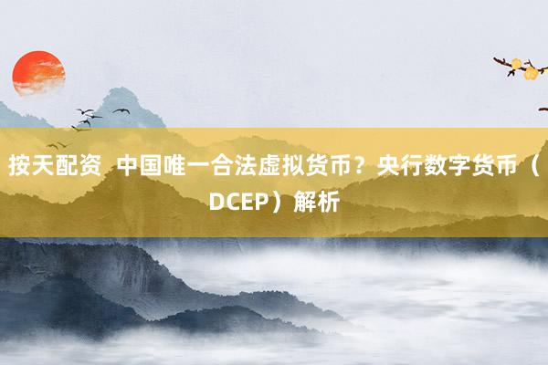 按天配資  中國唯一合法虛擬貨幣？央行數(shù)字貨幣（DCEP）解析