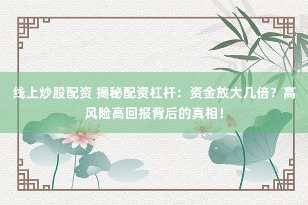 線上炒股配資 揭秘配資杠桿：資金放大幾倍？高風(fēng)險(xiǎn)高回報(bào)背后的真相！