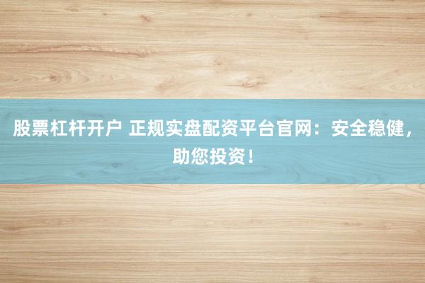 股票杠桿開(kāi)戶(hù) 正規(guī)實(shí)盤(pán)配資平臺(tái)官網(wǎng)：安全穩(wěn)健，助您投資！