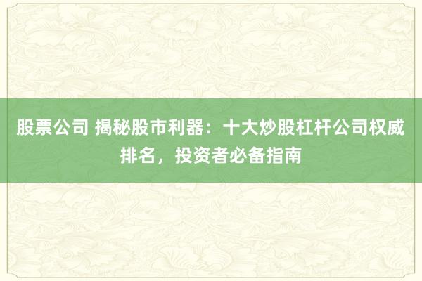 股票公司 揭秘股市利器：十大炒股杠桿公司權(quán)威排名，投資者必備指南