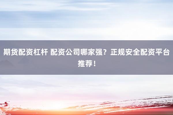 期貨配資杠桿 配資公司哪家強？正規(guī)安全配資平臺推薦！