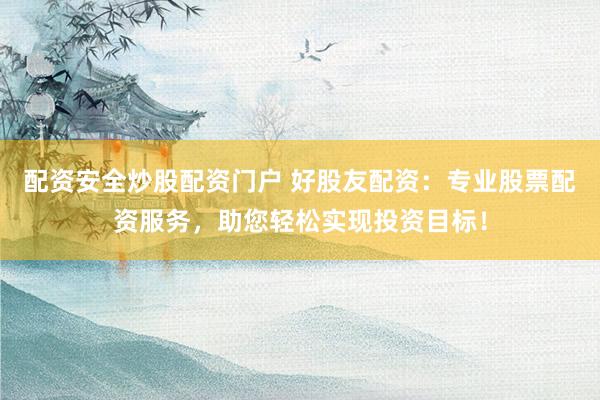 配資安全炒股配資門戶 好股友配資：專業(yè)股票配資服務(wù)，助您輕松實(shí)現(xiàn)投資目標(biāo)！