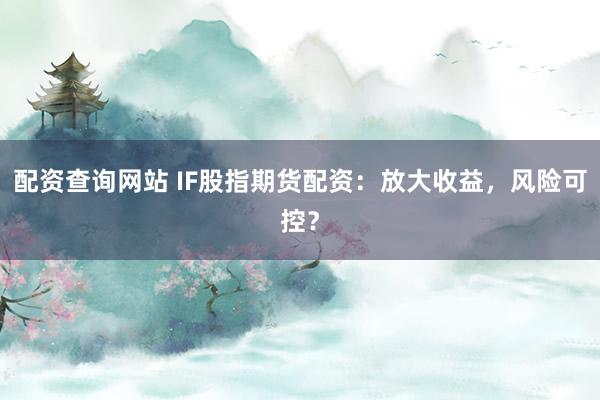 配資查詢網(wǎng)站 IF股指期貨配資：放大收益，風(fēng)險(xiǎn)可控？